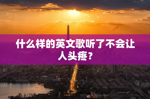 什么样的英文歌听了不会让人头疼？