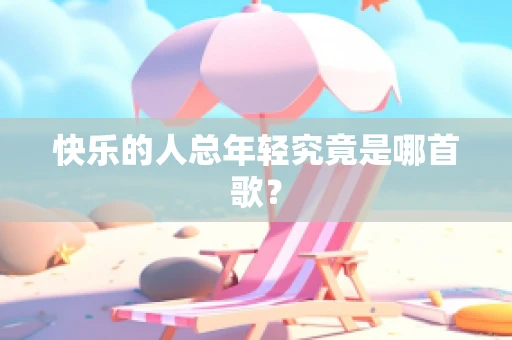 快乐的人总年轻究竟是哪首歌？