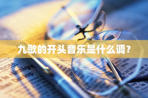 九歌的开头音乐是什么调？