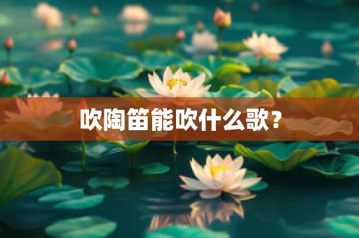吹陶笛能吹什么歌？