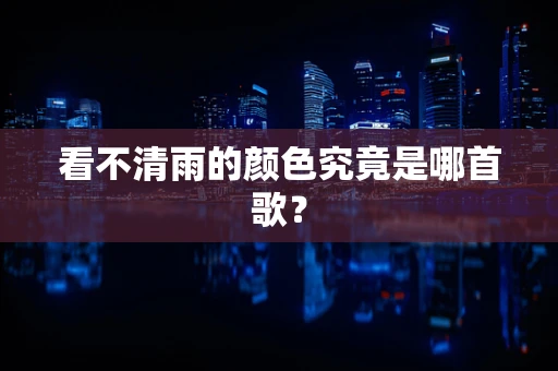看不清雨的颜色究竟是哪首歌？