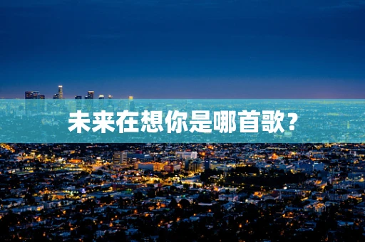 未来在想你是哪首歌？