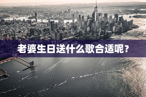 老婆生日送什么歌合适呢？