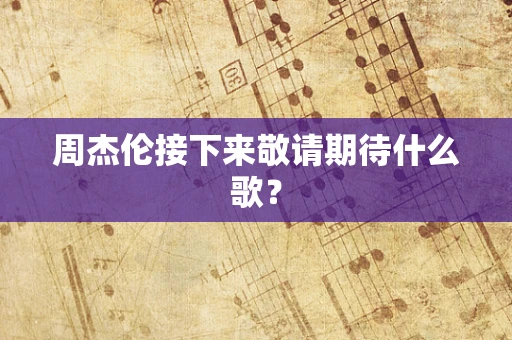 周杰伦接下来敬请期待什么歌？