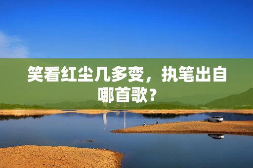 笑看红尘几多变，执笔出自哪首歌？