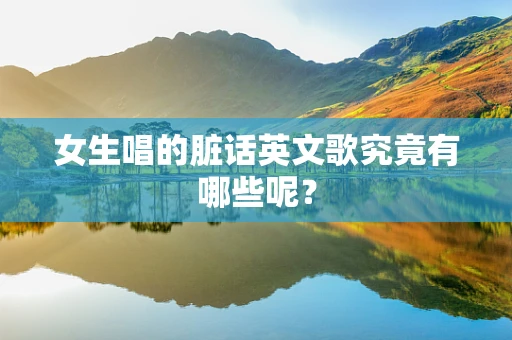 女生唱的脏话英文歌究竟有哪些呢？