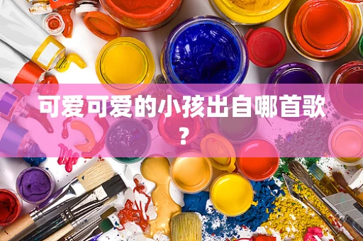 可爱可爱的小孩出自哪首歌？