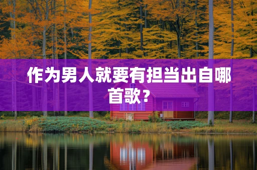 作为男人就要有担当出自哪首歌？