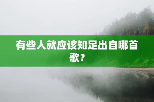 有些人就应该知足出自哪首歌？