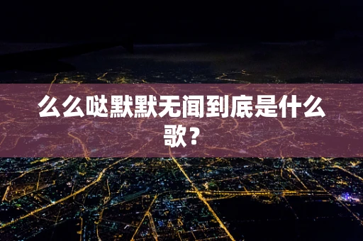 么么哒默默无闻到底是什么歌？