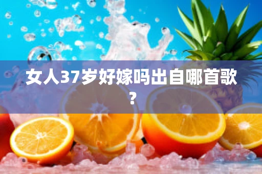 女人37岁好嫁吗出自哪首歌？
