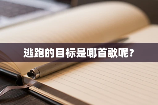 逃跑的目标是哪首歌呢？