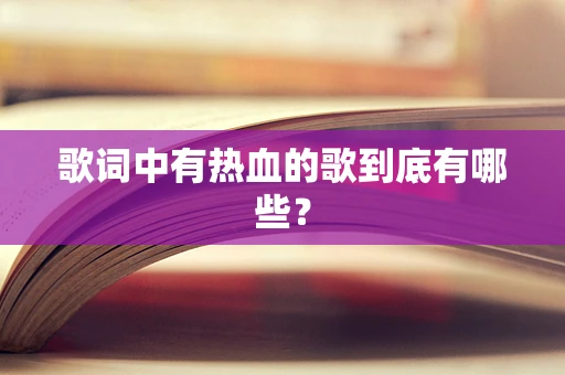 歌词中有热血的歌到底有哪些？