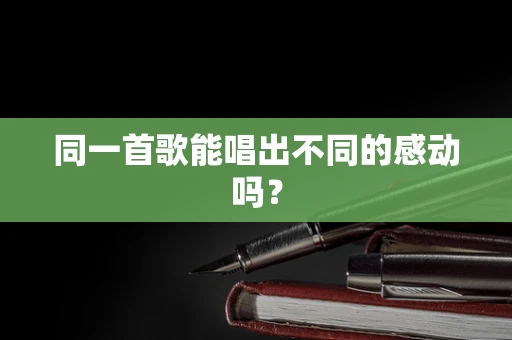 同一首歌能唱出不同的感动吗？