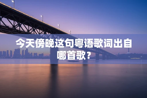 今天傍晚这句粤语歌词出自哪首歌？