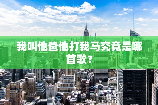 我叫他爸他打我马究竟是哪首歌？