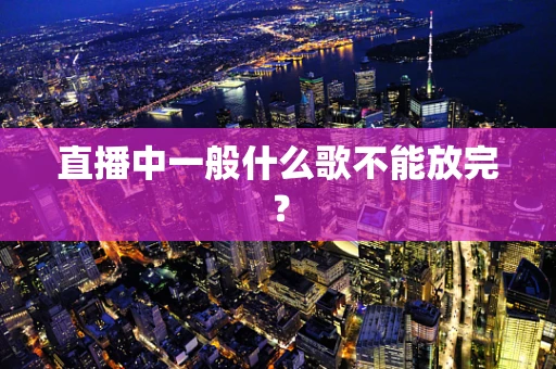 直播中一般什么歌不能放完？