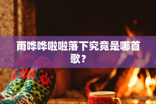 雨哗哗啦啦落下究竟是哪首歌？