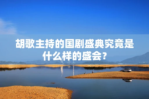 胡歌主持的国剧盛典究竟是什么样的盛会？