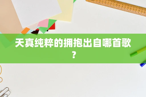 天真纯粹的拥抱出自哪首歌？