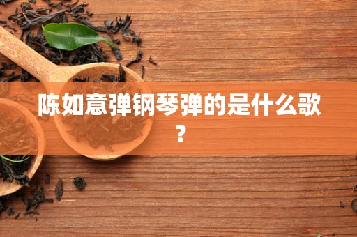 陈如意弹钢琴弹的是什么歌？