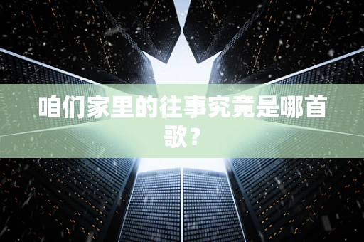 咱们家里的往事究竟是哪首歌？