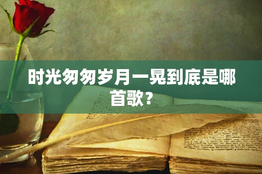 时光匆匆岁月一晃到底是哪首歌？