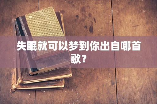 失眠就可以梦到你出自哪首歌？