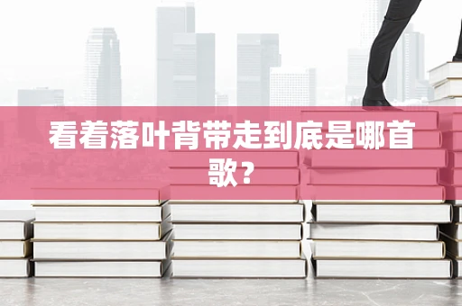 看着落叶背带走到底是哪首歌？
