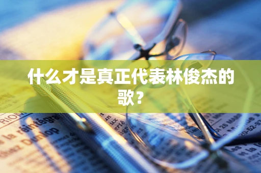 什么才是真正代表林俊杰的歌？