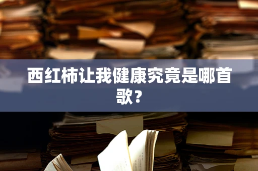 西红柿让我健康究竟是哪首歌？