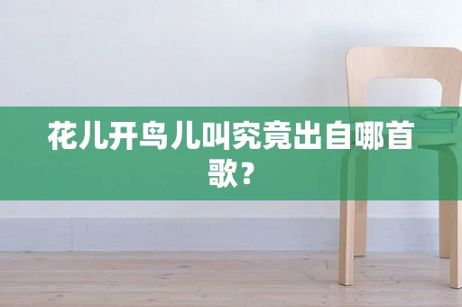 花儿开鸟儿叫究竟出自哪首歌？