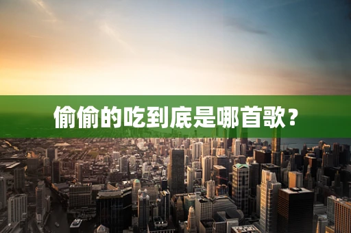 偷偷的吃到底是哪首歌？
