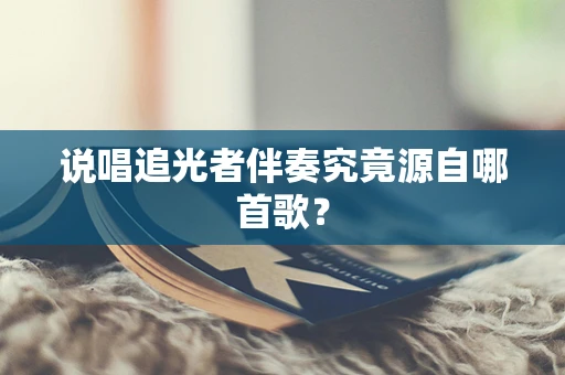 说唱追光者伴奏究竟源自哪首歌？