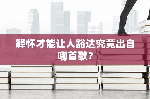释怀才能让人豁达究竟出自哪首歌？