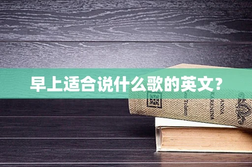 早上适合说什么歌的英文？