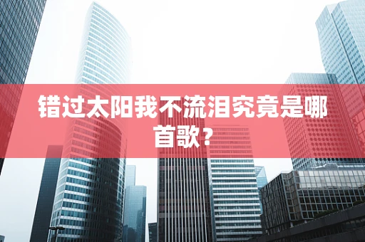 错过太阳我不流泪究竟是哪首歌？