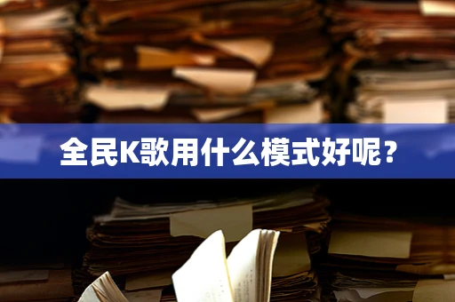 全民K歌用什么模式好呢？