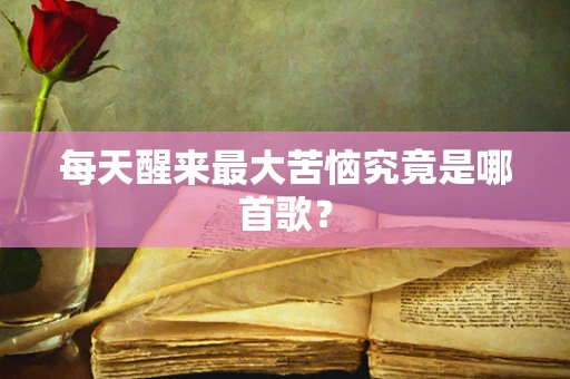 每天醒来最大苦恼究竟是哪首歌？