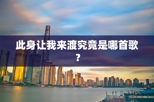 此身让我来渡究竟是哪首歌？
