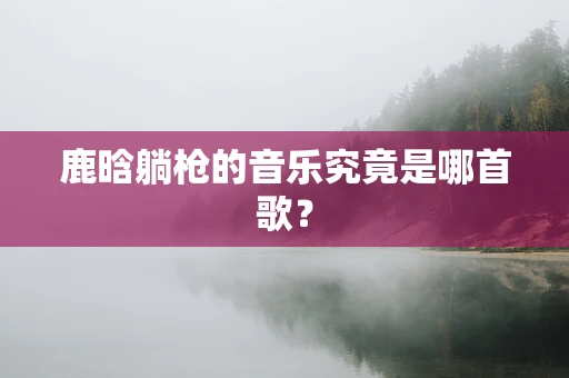 鹿晗躺枪的音乐究竟是哪首歌？