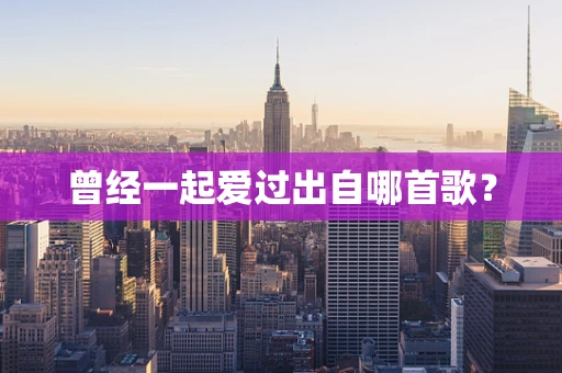 曾经一起爱过出自哪首歌？