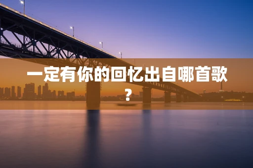 一定有你的回忆出自哪首歌？