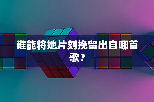 谁能将她片刻挽留出自哪首歌？
