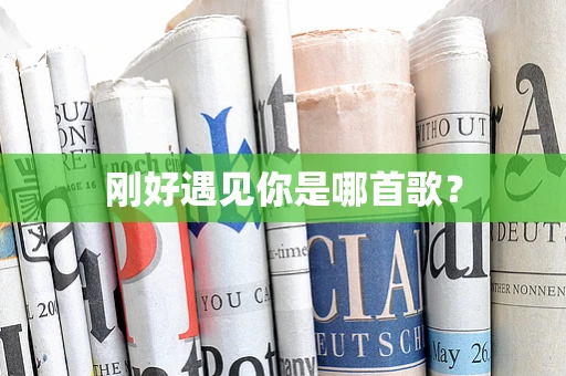 刚好遇见你是哪首歌？