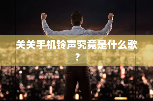 关关手机铃声究竟是什么歌？