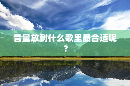 音量放到什么歌里最合适呢？
