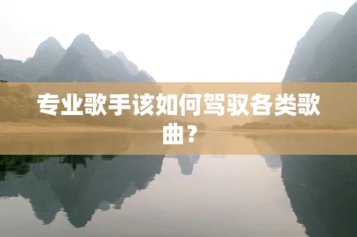 专业歌手该如何驾驭各类歌曲？