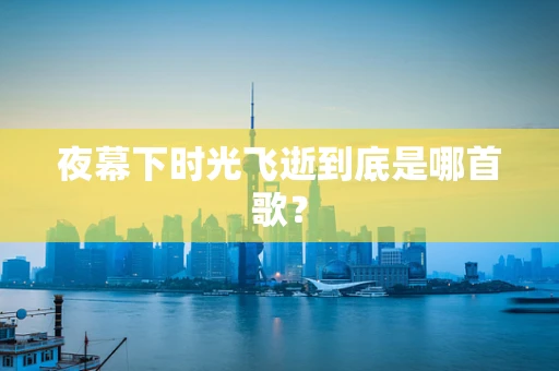 夜幕下时光飞逝到底是哪首歌？