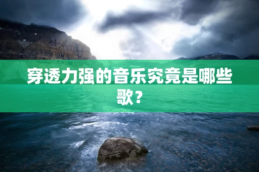 穿透力强的音乐究竟是哪些歌？